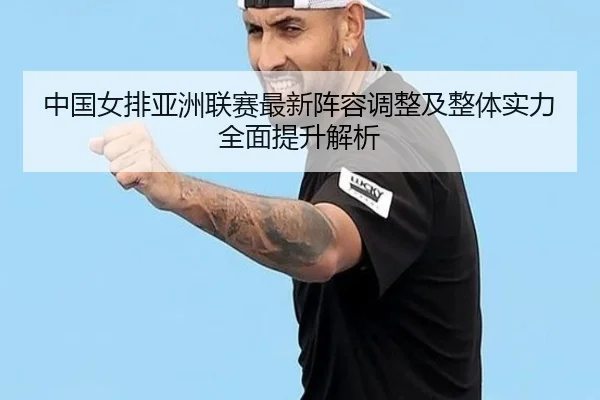 中国女排亚洲联赛最新阵容调整及整体实力全面提升解析